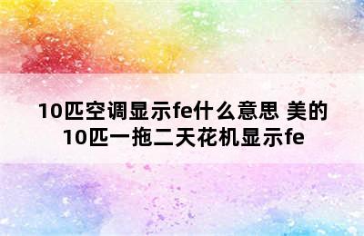 10匹空调显示fe什么意思 美的10匹一拖二天花机显示fe